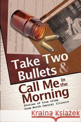 Take Two Bullets and Call Me in the Morning: Stories of true crime from North Central Illinois Churney, Dan 9781480097827
