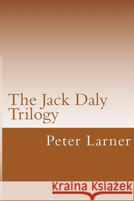 The Jack Daly Trilogy Peter Larner 9781480099364