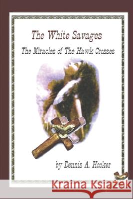 White Savages - Miracles of the Hawk Crosses: Miracles of the Hawk Crosses Dennis A. Hooker 9781480099852 Createspace Independent Publishing Platform