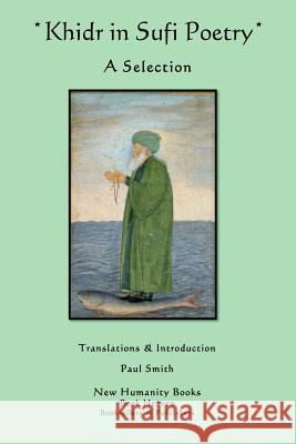 Khidr in Sufi Poetry: A Selection Paul Smith 9781480103078 Createspace