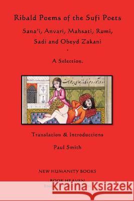 Ribald Poems of the Sufi Poets: Sana'i, Anvari, Mahsati, Rumi, Sadi, Obeyd Zakani: A Selection Various                                  Paul Smith 9781480103924 Createspace