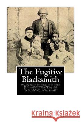 The Fugitive Blacksmith: Or, Events in the History of James W. C. Pennington, Pastor of a Presbyterian Church, New York, Formerly a Slave in th James W. C. Pennington 9781480104525 Createspace