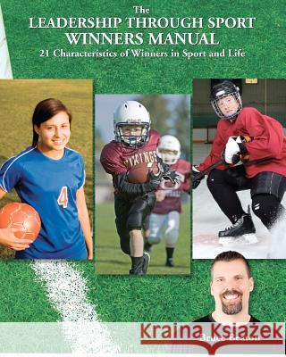 The Leadership Through Sport Winners Manual: 21 Characteristics of Winners in Sport and Life MR Bruce Beaton 9781480105836 Createspace