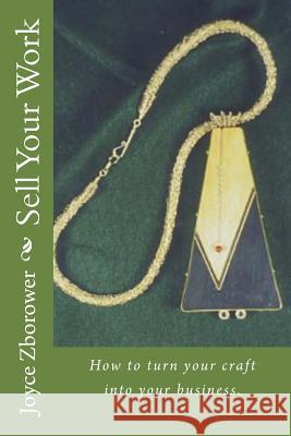Sell Your Work: How to turn your craft into your business. Zborower M. a., Joyce 9781480107083 Createspace
