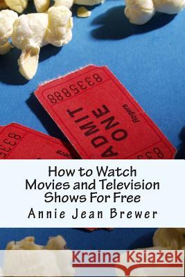 How to Watch Movies and Television Shows For Free Brewer, Annie Jean 9781480108639 Createspace