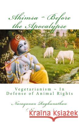 Ahimsa Before the Apocalypse: Vegetarianism In Defense of Animal Rights Raghunathan, Narayanan 9781480109971
