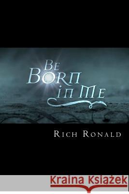 Be Born in Me Rich Ronald 9781480113770
