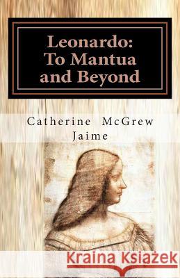 Leonardo: To Mantua and Beyond Mrs Catherine McGrew Jaime 9781480114845 Createspace