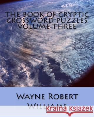 The Book of Cryptic Crossword Puzzles: Volume 3 Wayne Robert Williams 9781480115002