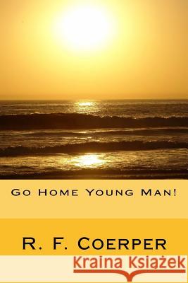 Go Home Young Man! R. F. Coerper 9781480115286 Createspace