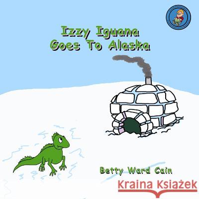 Izzy Iguana Goes To Alaska Cain, Betty Ward 9781480117808 Createspace