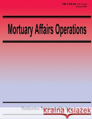 Mortuary Affairs Operations (FM 4-20.64) Department Of the Army 9781480120570 Createspace