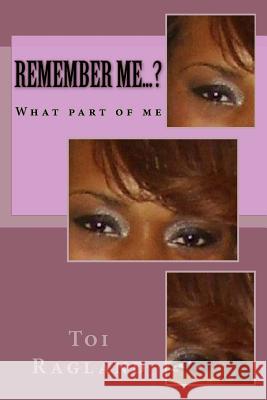 Remember Me...?: What part of me Ragland, Toi 9781480121034 Createspace