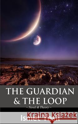 The Guardian & The Loop: the beginning of the future/ the future of the beginning Yesil, Ismet 9781480123014 Createspace