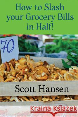 How to Slash your Grocery Bill in Half! Hansen, Scott 9781480124851 Createspace