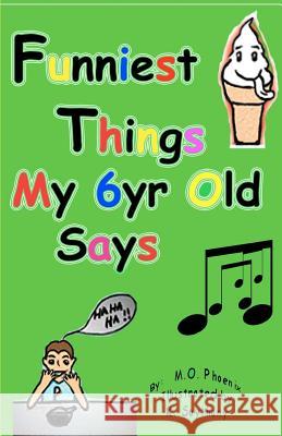 Funniest Things My 6yr Old Says M. O. Phoenix K. Saythany 9781480125162 Createspace