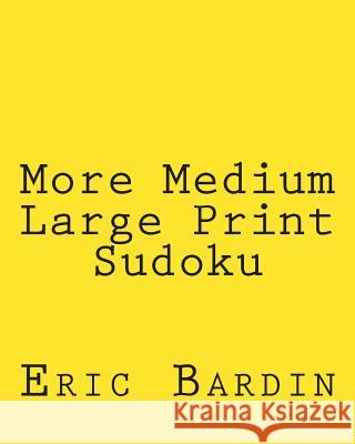 More Medium Large Print Sudoku: Fun, Large Grid Sudoku Puzzles Eric Bardin 9781480126923 Createspace