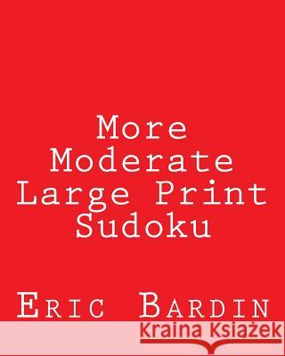 More Moderate Large Print Sudoku: Fun, Large Grid Sudoku Puzzles Eric Bardin 9781480126930 Createspace