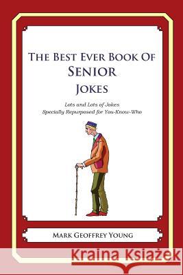 The Best Ever Book of Senior Jokes: Lots and Lots of Jokes Specially Repurposed for You-Know-Who Mark Geoffrey Young 9781480130128 Createspace