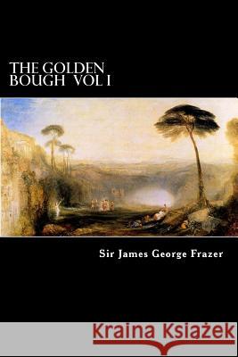 The Golden Bough Vol I: A Study of Magic and Religion Sir James George Frazer Alex Struik 9781480131460