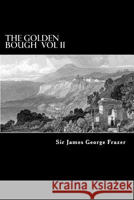 The Golden Bough Vol II: A Study of Magic and Religion Sir James George Frazer Alex Struik 9781480131606