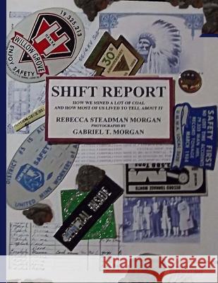 Shift Report: How We Mined A Lot Of Coal, And How Most Of Us Lived To Tell About It Morgan, Gabriel T. 9781480133716