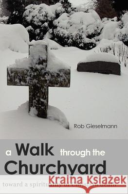 A Walk through the Churchyard: toward a spirituality of Christian death Gieselmann, Rob 9781480135079 Createspace