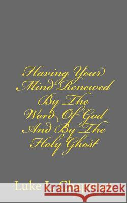 Having Your Mind Renewed By The Word Of God And By The Holy Ghost Carpenter, The Village 9781480135345 Createspace