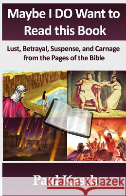 Maybe I DO Want to Read this Book: Lust, Betrayal, Suspense, and Carnage from the Pages of the Bible Kasch, Paul 9781480135628 Createspace