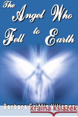 The Angel Who Fell to Earth Barbara Griffin Villemez 9781480138605