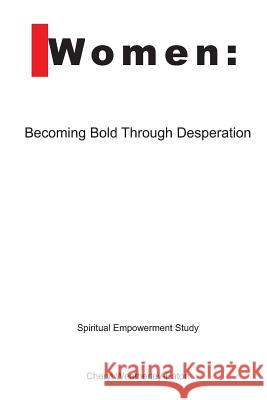 Women: Becoming Bold Through Desperation Cheryl L. Weatherley-Eaton 9781480141216 Createspace
