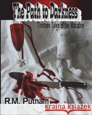 The Path to Darkness: Thirteen Tales of the Macabre R. M. Putnam 9781480141827 Createspace
