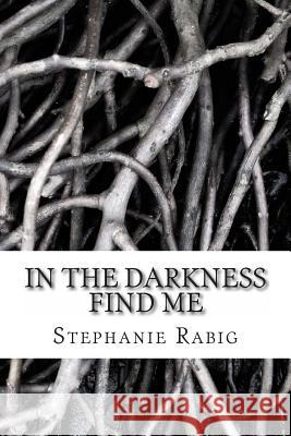 In the Darkness Find Me Stephanie Rabig 9781480141995
