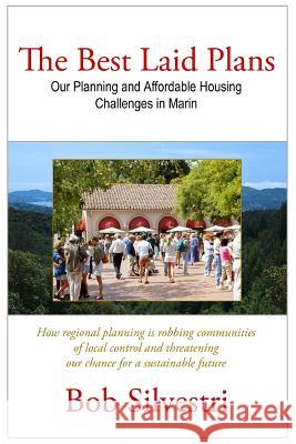 The Best Laid Plans: Our Planning and Affordable Housing Challenges in Marin Bob Silvestri 9781480144422 Createspace