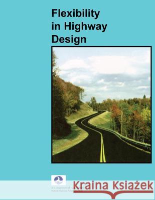 Flexibility in Highway Design U. S. Department of Transportation Federal Highway Administration 9781480144873 Createspace