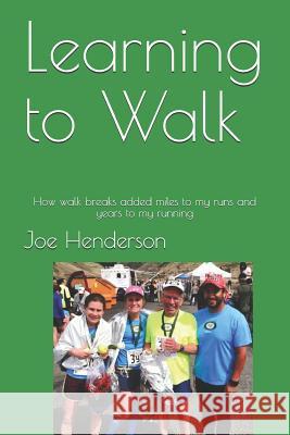 Learning to Walk: How walk breaks added miles to my runs and years to my running Henderson, Joe 9781480145719