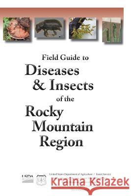 Field Guide to Diseases & Insects of the Rocky Mountain Region U. S. Department of Agriculture Forest Service Rocky Mountain Region Healt 9781480146372 Createspace