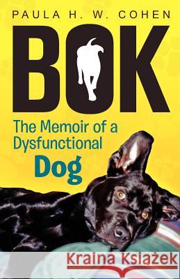 Bok: The Memoir of a Dysfunctional Dog Cohen, Paula H. W. 9781480146624