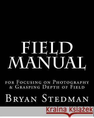 Field Manual for Focusing on Photography & Grasping Depth of Field Bryan Serpa Stedman 9781480147461 Createspace