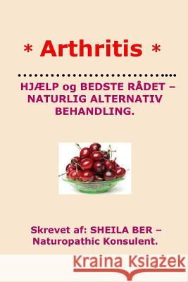 * ARTHRITIS* HELP and BEST ADVICE - NATURAL ALTERNATIVE. DANISH Edition. Ber, Sheila 9781480147553