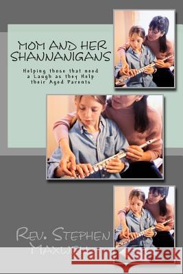Mom and Her Shannanigans: Helping those that need a Laugh as they Help their Aged Parents Maxwell, Stephen Cortney 9781480150027 Createspace