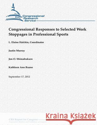 Congressional Responses to Selected Work Stoppages in Professional Sports L. Elaine Halchin Justin Murray Jon O. Shimabukuro 9781480151673 Createspace