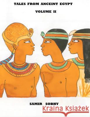 Tales from Anceint Egypt Volume II: The Princess of Bakhtan/The Predestined Prince/King Cheops and the Magicians Samir Sobhy 9781480152106