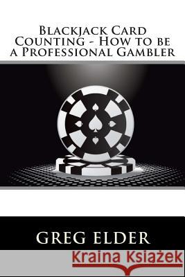 Blackjack Card Counting - How to be a Professional Gambler Elder, Greg 9781480153127 Createspace