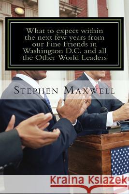 What to expect within the next few years from our Fine Friends in Washington D.C and All the other World: Be ready for Heaven or Be ready for Hell! Maxwell, Stephen Cortney 9781480153691 Createspace
