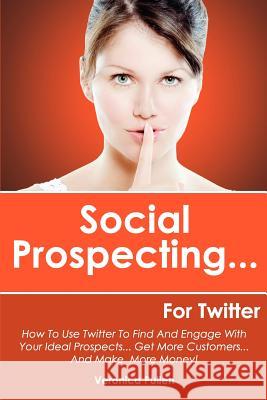Social Prospecting... For Twitter: How To Use Twitter To Find And Engage With Your Ideal Prospects, Get More Customers... And Make More Money! Pullen, Veronica 9781480155503 Createspace