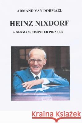 Heinz Nixdorf A German Computer Pioneer Van Dormael, Armand 9781480155725 Createspace