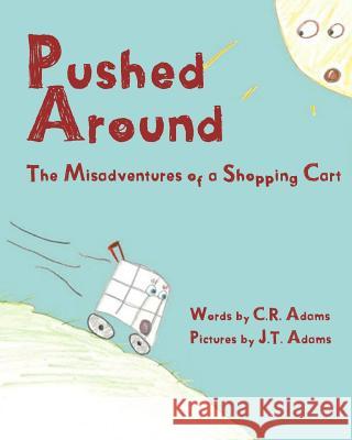 Pushed Around: The Misadventures of a Shopping Cart C. R. Adams J. T. Adams J. P. Adams 9781480156357 Createspace