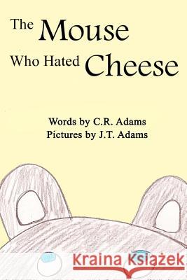 The Mouse Who Hated Cheese C. R. Adams J. T. Adams J. P. Adams 9781480156999 Createspace