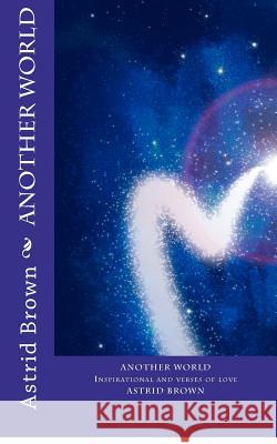 Another World: Inspirational and verses of love Brown, Astrid 9781480157804 Createspace